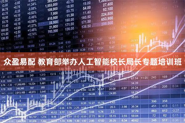 众盈易配 教育部举办人工智能校长局长专题培训班