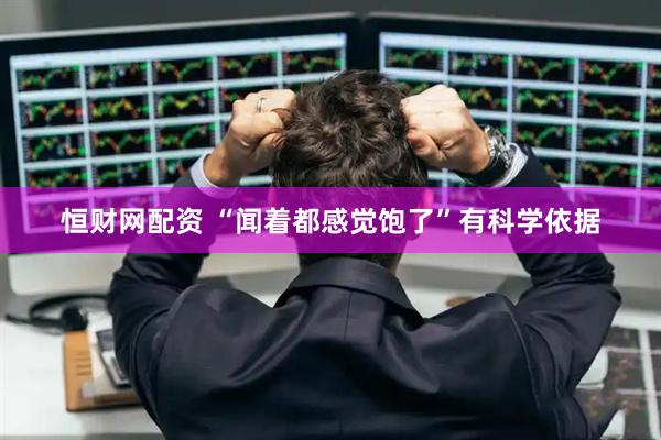 恒财网配资 “闻着都感觉饱了”有科学依据