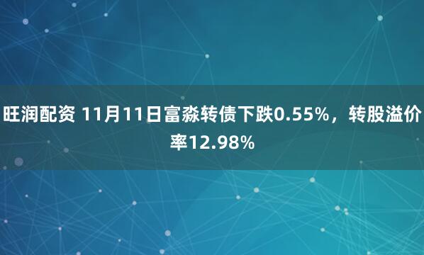 旺润配资 11月11日富淼转债下跌0.55%，转股溢价率12.98%