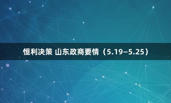 恒利决策 山东政商要情（5.19—5.25）
