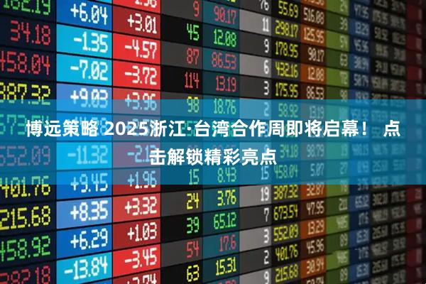 博远策略 2025浙江·台湾合作周即将启幕！ 点击解锁精彩亮点