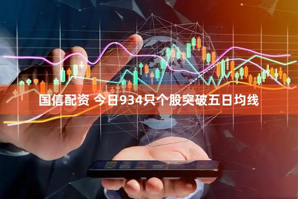 国信配资 今日934只个股突破五日均线