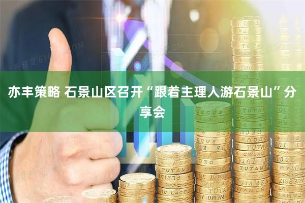 亦丰策略 石景山区召开“跟着主理人游石景山”分享会