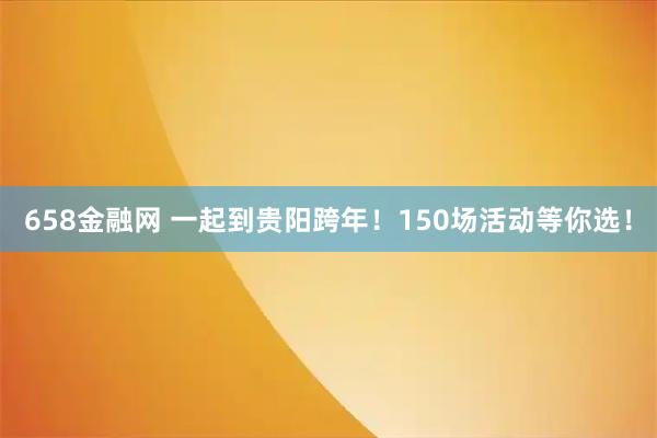 658金融网 一起到贵阳跨年！150场活动等你选！