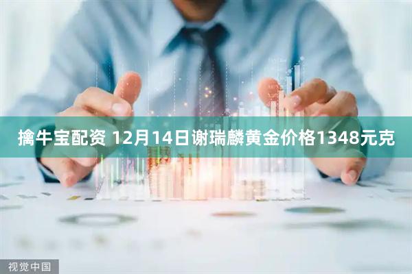 擒牛宝配资 12月14日谢瑞麟黄金价格1348元克