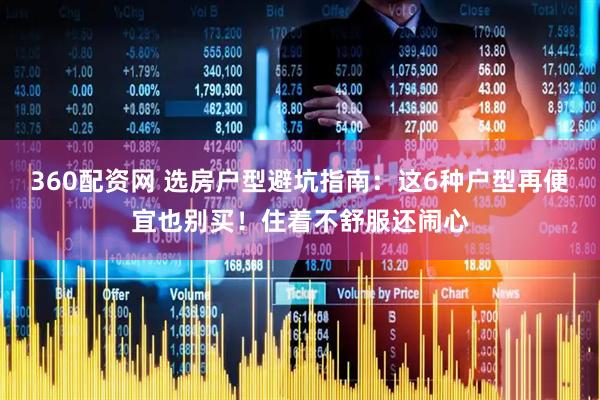 360配资网 选房户型避坑指南：这6种户型再便宜也别买！住着不舒服还闹心