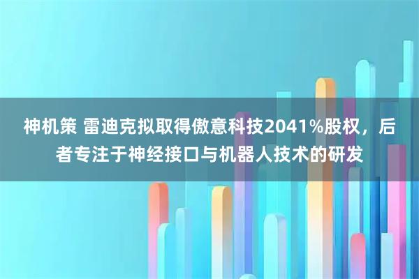神机策 雷迪克拟取得傲意科技2041%股权，后者专注于神经接口与机器人技术的研发