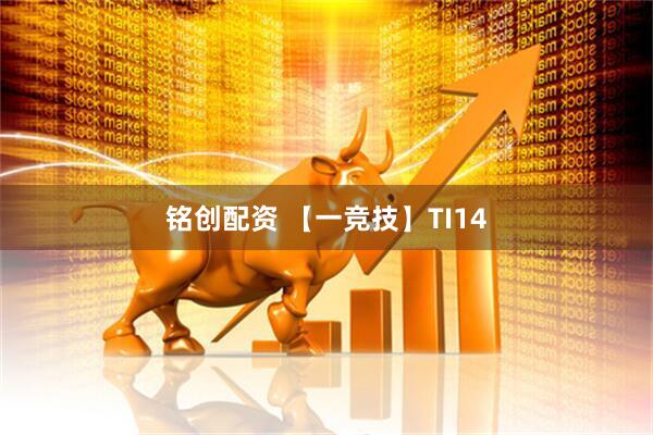 铭创配资 【一竞技】TI14